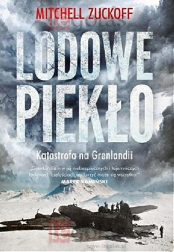 Okładka książki Lodowe piekło : katastrofa na Grenlandii / Mitchell Zuckoff ; tłumaczenie Mariusz Gądek.