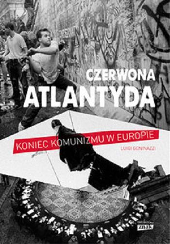 Okładka książki Czerwona Atlantyda : upadek komunizmu w Europie Wschodniej / Luigi Geninazzi ; przekł. Agnieszka Gołębiowska.