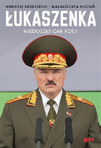 Okładka książki Łukaszenka : niedoszły car Rosji / Andrzej Brzeziecki, Małgorzata Nocuń.