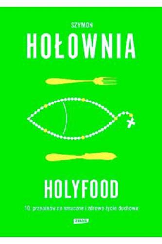 Okładka książki Holyfood czyli 10 przepisów na smaczne i zdrowe życie duchowe / Szymon Hołownia.