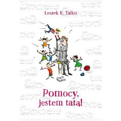 Okładka książki Pomocy, jestem tatą! czyli Jak być dobrym ojcem i nie osiwieć zbyt szybko / Leszek K. Talko ; ilustrowała Maria Makuch.