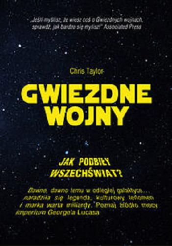 Okładka książki Gwiezdne Wojny : jak podbiły wszechświat? / Chris Taylor ; przekład Agnieszka Bukowczan-Rzeszut.