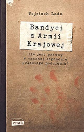 Okładka książki Bandyci z Armii Krajowej : ile jest prawdy w czarnej legendzie polskiego podziemia? / Wojciech Lada.
