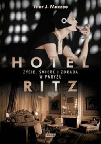 Okładka książki Hotel Ritz : życie, śmierć i zdrada w Paryżu / Tilar J. Mazzeo ; przekład [z angielskiego] Miłosz Habura.
