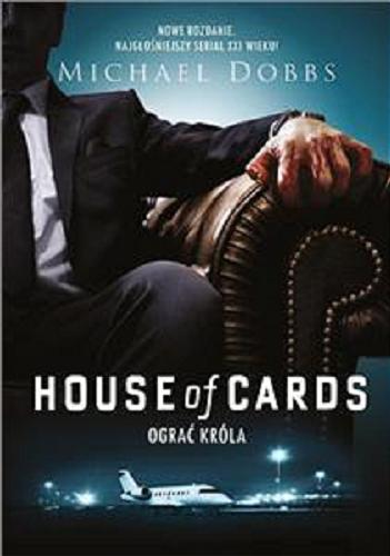 Okładka książki House of cards : ograć króla / Michael Dobbs ; tłumaczenie Agnieszka Sobolewska.