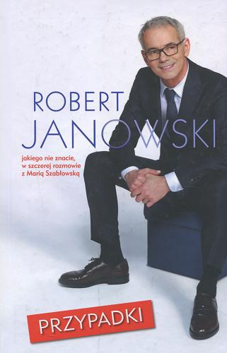 Okładka książki Przypadki : Robert Janowski jakiego nie znacie / w szczerej rozmowie z Marią Szabłowską.
