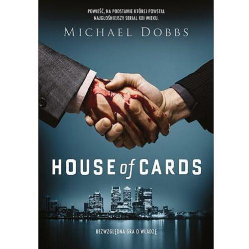 Okładka książki House of cards : bezwzględna gra o władzę / Michael Dobbs ; [tł. Agnieszka Sobolewska].