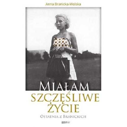Okładka książki Miałam szczęśliwe życie : ostatnia z Branickich / Anna Branicka-Wolska ; współpraca Joanna Gliwa.