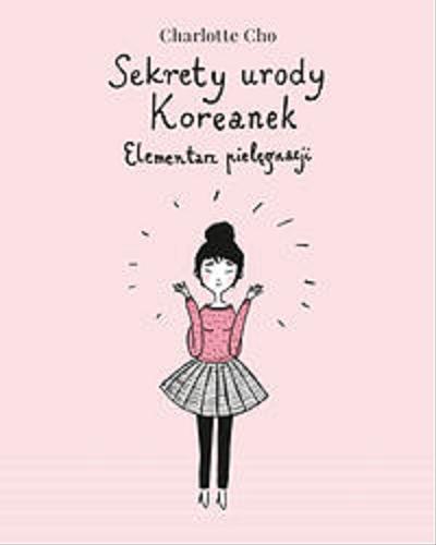 Okładka książki Sekrety urody Koreanek : elementarz pielęgnacji / Charlotte Cho ; tłumaczenie Joanna Dziubińska.
