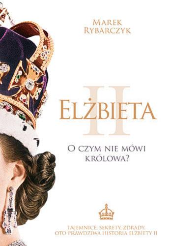 Okładka książki Elżbieta II : o czym nie mówi królowa? / Marek Rybarczyk.