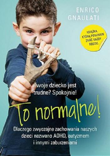 Okładka książki To normalne! : dlaczego zwyczajne zachowania naszych dzieci nazwano ADHD, autyzmem i innymi zaburzeniami / Enrico Gnaulati ; tłumaczenie [z angielskiego] Iga Noszczyk.