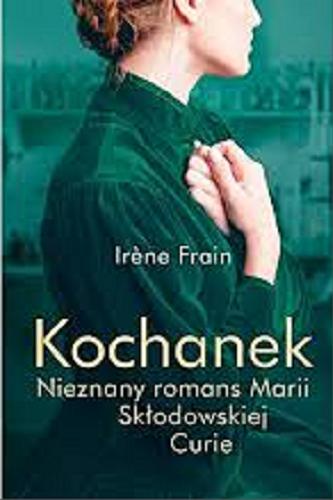 Okładka książki Kochanek : nieznany romans Marii Skłodowskiej-Curie / Ir?ne Frain ; tłumaczenie Dorota Malina.