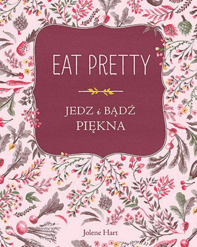 Okładka książki Eat pretty : jedz i bądź piękna / Jolene Hart ; tłumaczenie Aleksandra Żak.