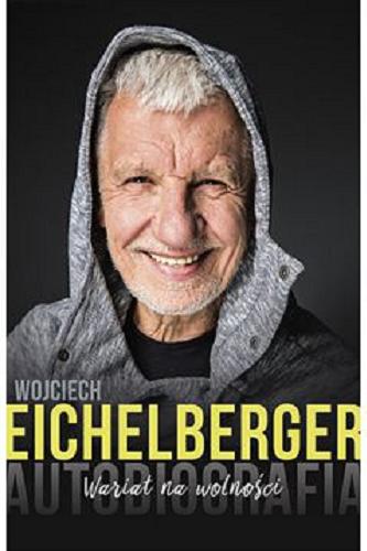 Okładka książki Wariat na wolności : autobiografia / Wojciech Eichelberger ; rozmowy Wojciech Szczawiński.