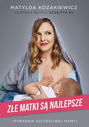 Okładka książki Złe matki są najlepsze : poradnik szczęśliwej mamy / Matylda Kozakiewicz ; [ilustracje Agata Dębicka].