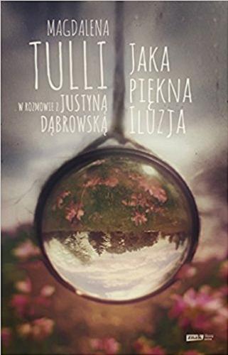 Okładka książki Jaka piękna iluzja / Magdalena Tulli w rozmowie z Justyną Dąbrowską ; fotografie Mikołaj Grynberg.