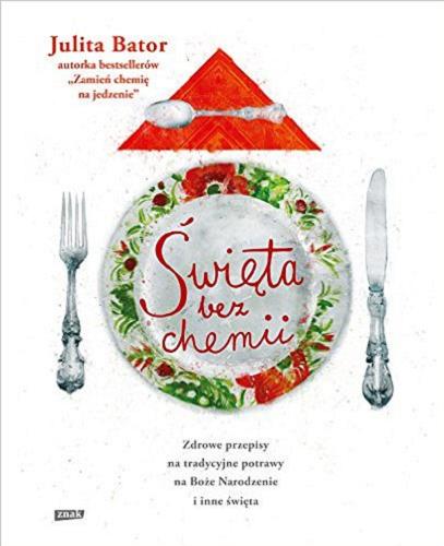 Okładka książki Święta bez chemii : zdrowe przepisy na tradycyjne potrawy na Boże Narodzenie i inne święta / Julita Bator.