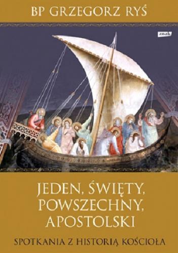 Okładka książki Jeden, święty, powszechny, apostolski : spotkania z historią kościoła / Grzegorz Ryś.