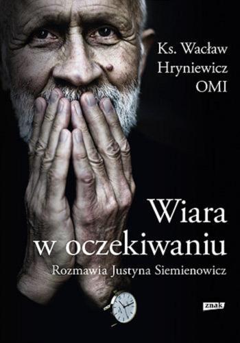 Okładka książki Wiara w oczekiwaniu / Wacław Hryniewicz ; rozmawia Justyna Siemienowicz.