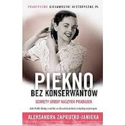 Okładka książki Piękno bez konserwantów : sekrety urody naszych prababek / Aleksandra Zaprutko-Janicka.