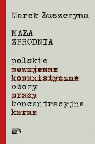 Okładka książki Mała zbrodnia : polskie obozy koncentracyjne / Marek Łuszczyna.