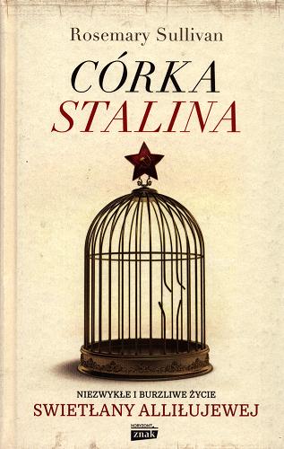Okładka książki Córka Stalina : niezwykłe i burzliwe życie Swietłany Alliłujewej / Rosemary Sullivan ; tłumaczenie Miłosz Wojtyna.