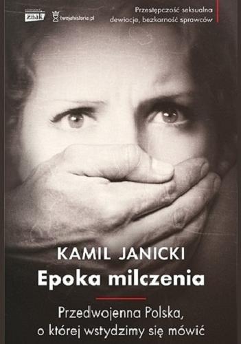 Okładka książki Epoka milczenia : przedwojenna Polska, o której wstydzimy sie mówić / Kamil Janicki