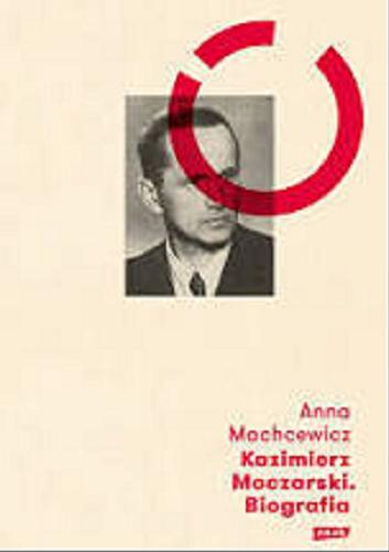 Okładka książki Kazimierz Moczarski : biografia / Anna Machcewicz.