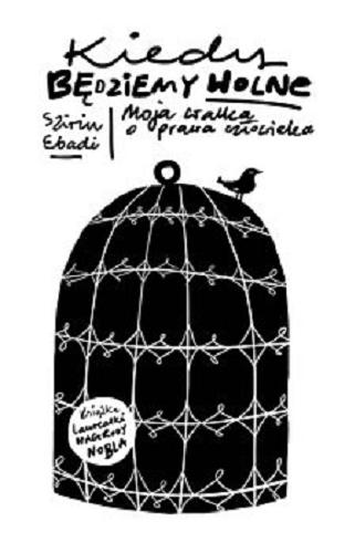Okładka książki Kiedy będziemy wolne : moja walka o prawa człowieka / Szirin Ebadi ; przekład Anna Maria Nowak.