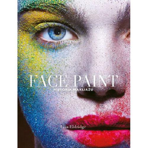 Okładka książki Face paint : historia makijażu / Lisa Eldridge ; przekład Beata Zandman.