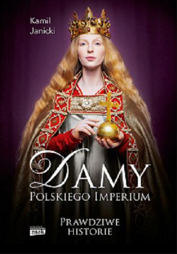 Okładka książki Damy polskiego imperium : kobiety, które zbudowały mocarstwo / Kamil Janicki.