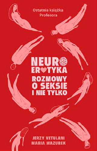 Okładka książki Neuroerotyka : rozmowy o seksie i nie tylko / Jerzy Vetulani, Maria Mazurek.