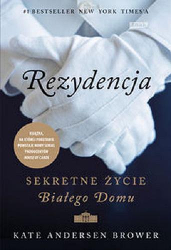 Okładka książki Rezydencja : sekretne życie Białego Domu / Kate Andersen Brower ; tłumaczenie Adriana Celińska.