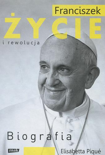 Okładka książki Franciszek : życie i rewolucja / Elisabetta Piqué ; przekład Emilia Skibicka ; posłowie Henryk Szlajfer.