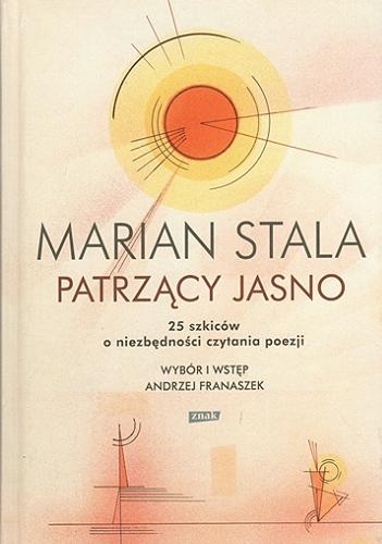 Okładka książki Patrzący jasno : 25 szkiców o niezbędności czytania poezji / Marian Stala ; wybór i wstęp Andrzej Franaszek.