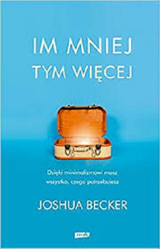 Okładka książki Im mniej tym więcej / Joshua Becker ; tłumaczenie Wiesław Marcysiak.