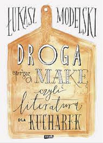 Okładka książki Droga przez mąkę czyli Literatura dla kucharek / Łukasz Modelski ; ilustracje Zofia Różycka.