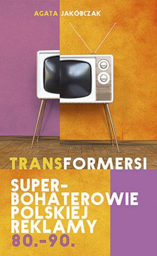 Okładka książki Transformersi : superbohaterowie polskiej reklamy 80.-90. / Agata Jakóbczak.