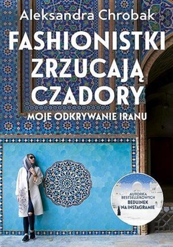 Okładka książki Fashionistki zrzucają czadory : moje odkrywanie Iranu / Aleksandra Chrobak.