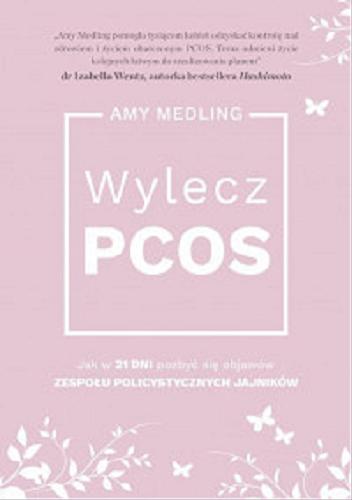 Okładka książki Wylecz PCOS : jak w 21 dni pozbyć się objawów zespołu policystycznych jajników / Amy Medling ; tłumaczenie Aleksandra Żak.