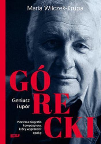 Okładka książki Górecki : geniusz i upór / Maria Wilczek-Krupa.