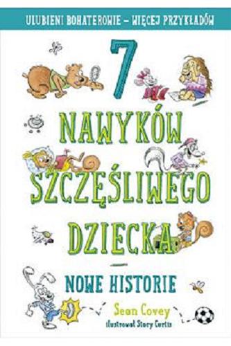Okładka książki 7 nawyków szczęśliwego dziecka: nowe historie / Sean Covey ; ilustrował Stacy Curtis ; przełożyła Małgorzata Bortnowska.