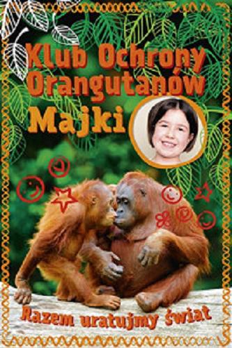 Okładka książki Klub ochrony orangutanów Majki : razem uratujmy swiat / autorzy Maja Mulak, Magdalena Tobik, Agnieszka Narębska.