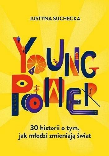 Okładka książki Young power! : 30 historii o tym, jak młodzi zmieniają świat / Justyna Suchecka.