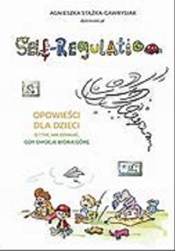 Okładka książki Self-regulation : opowieści dla dzieci o tym, jak działać gdy emocje biorą górę / Agnieszka Stążka-Gawrysiak ; ilustracje Anna Teodorczyk.