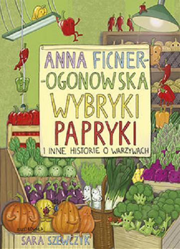 Okładka książki Wybryki papryki i inne historie o warzywach / Anna Ficner-Ogonowska ; ilustrowała Sara Szewczyk.
