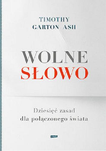 Okładka książki Wolne słowo : dziesięć zasad dla połączonego świata / Timothy Garton Ash ; przekład Mieczysław Godyń, Filip Godyń.