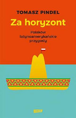 Okładka książki Za horyzont : Polaków latynoamerykańskie przygody / Tomasz Pindel.