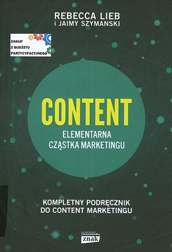 Okładka książki Content : elementarna cząstka marketingu : kompletny podręcznik do content marketingu / Rebecca Lieb, Jaimy Szymanski ; przekład Marek Zawiślak, Jacek Środa.