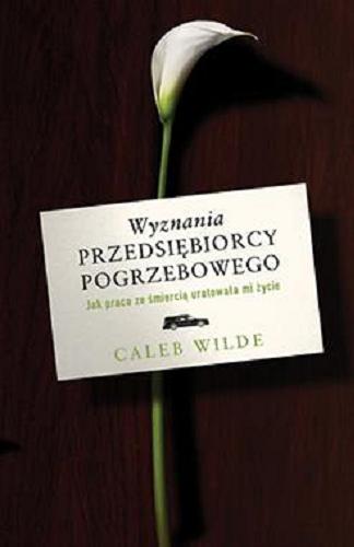 Okładka książki Wyznania przedsiębiorcy pogrzebowego : jak praca ze śmiercią uratowała mi życie / Caleb Wilde ; przekład Elżbieta Janota.